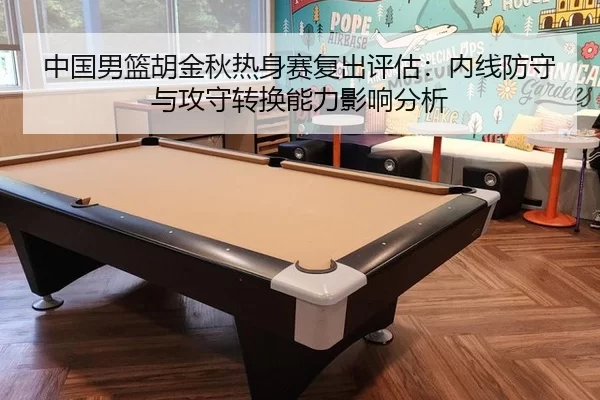 中国男篮胡金秋热身赛复出评估：内线防守与攻守转换能力影响分析